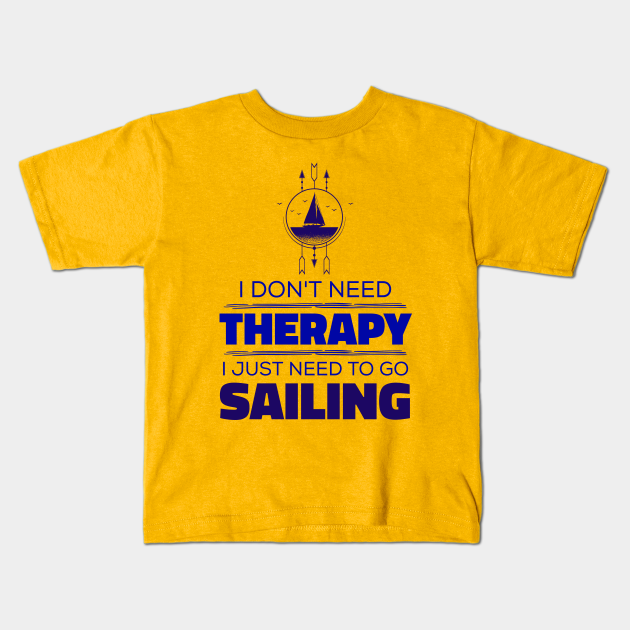 I Don't Need Therapy, I Just Need To Go Sailing - Sea Adventure